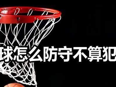 探讨篮球防守中不能抱腰的原因（为何篮球防守禁止抱腰？篮球防守技巧的重要性）